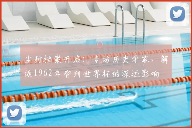 尘封档案开启：专访历史学家，解读1962年智利世界杯的深远影响