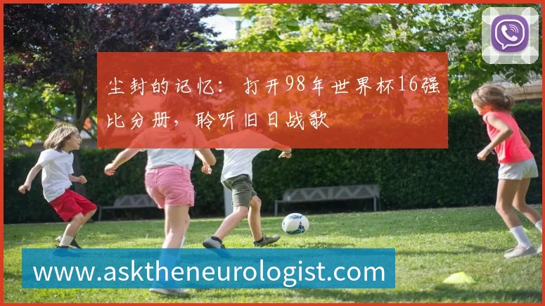 尘封的记忆:打开98年世界杯16强比分册,聆听旧日战歌