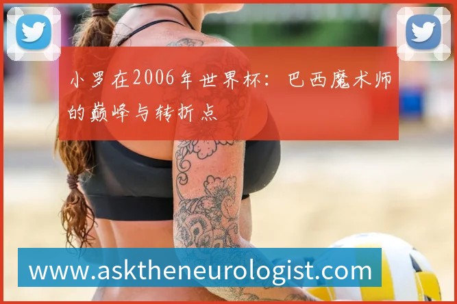小罗在2006年世界杯:巴西魔术师的巅峰与转折点