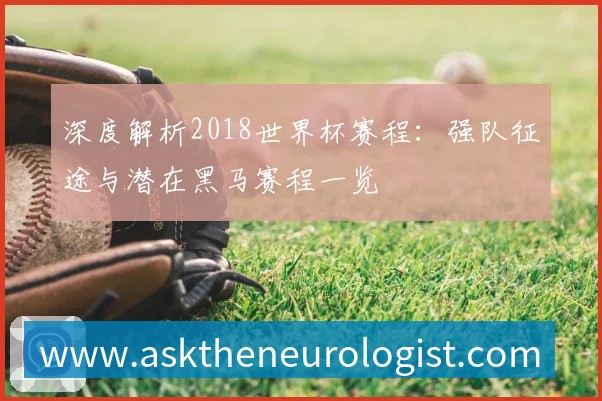 深度解析2018世界杯赛程：强队征途与潜在黑马赛程一览