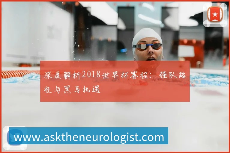 深度解析2018世界杯赛程:强队路径与黑马机遇