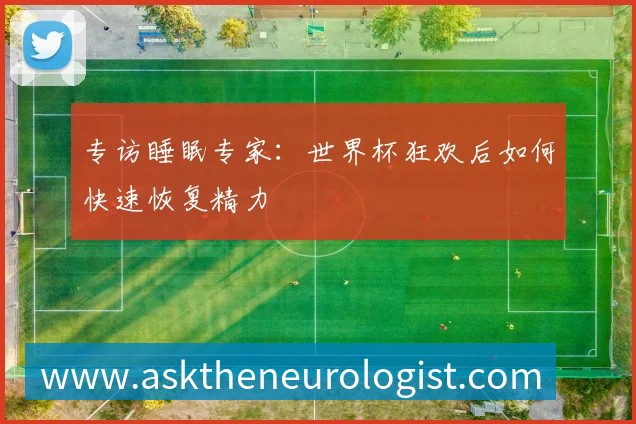 专访睡眠专家:世界杯狂欢后如何快速恢复精力