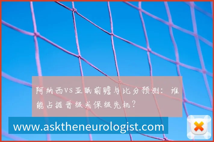 阿纳西vs亚眠前瞻与比分预测:谁能占据晋级或保级先机?