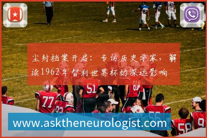 尘封档案开启:专访历史学家,解读1962年智利世界杯的深远影响