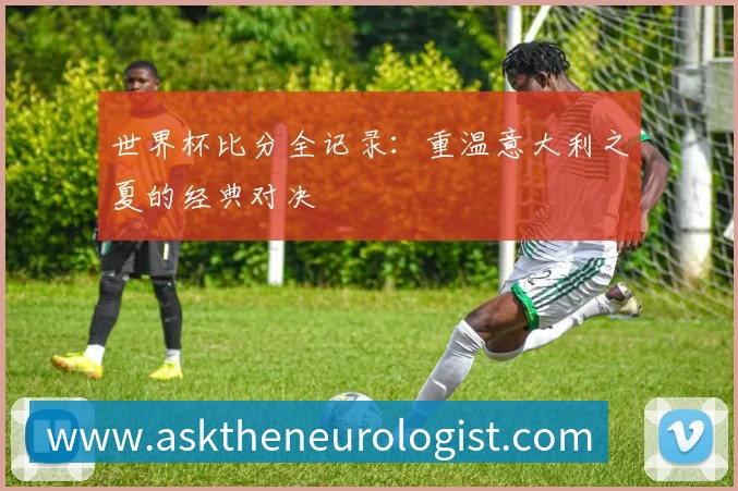 世界杯比分全记录：重温意大利之夏的经典对决