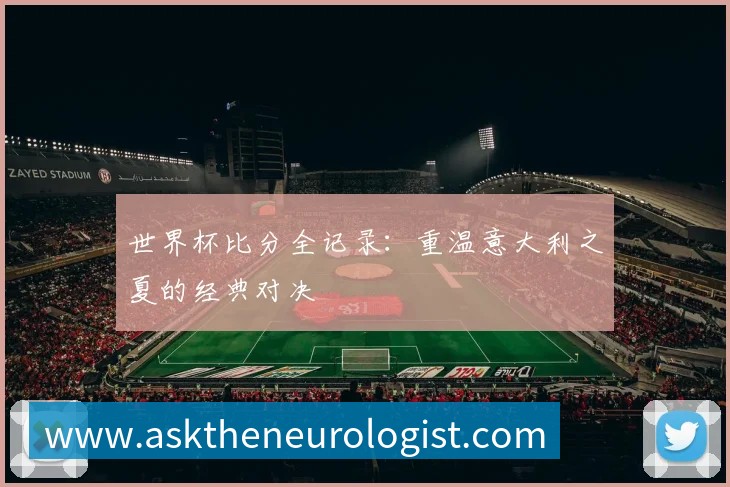 世界杯比分全记录:重温意大利之夏的经典对决