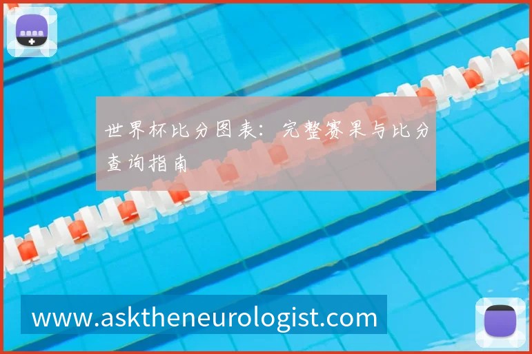 世界杯比分图表:完整赛果与比分查询指南